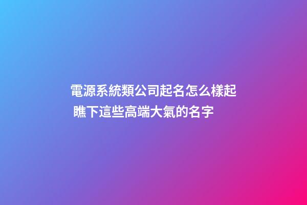 電源系統類公司起名怎么樣起 瞧下這些高端大氣的名字-第1張-公司起名-玄機派